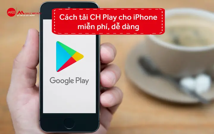 Cách Tải CH Play Cho Iphone Miễn Phí & Hướng Dẫn Cài Đặt Đơn Giản Nhất